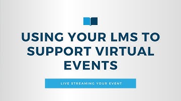 Using Your LMS to Support Virtual Events - Live Streaming Your Event