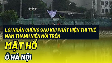 Lời nhân chứng sau khi phát hiện thi thể nam thanh niên nổi trên mặt hồ ở Hà Nội