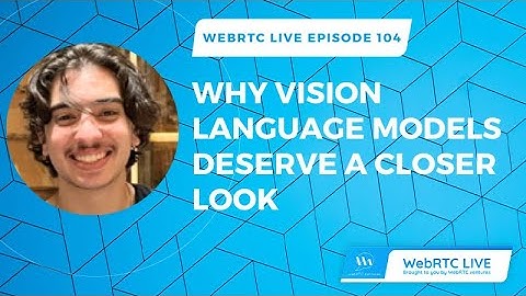 WebRTC Live #104: Why Vision Language Models Deserve a Closer Look