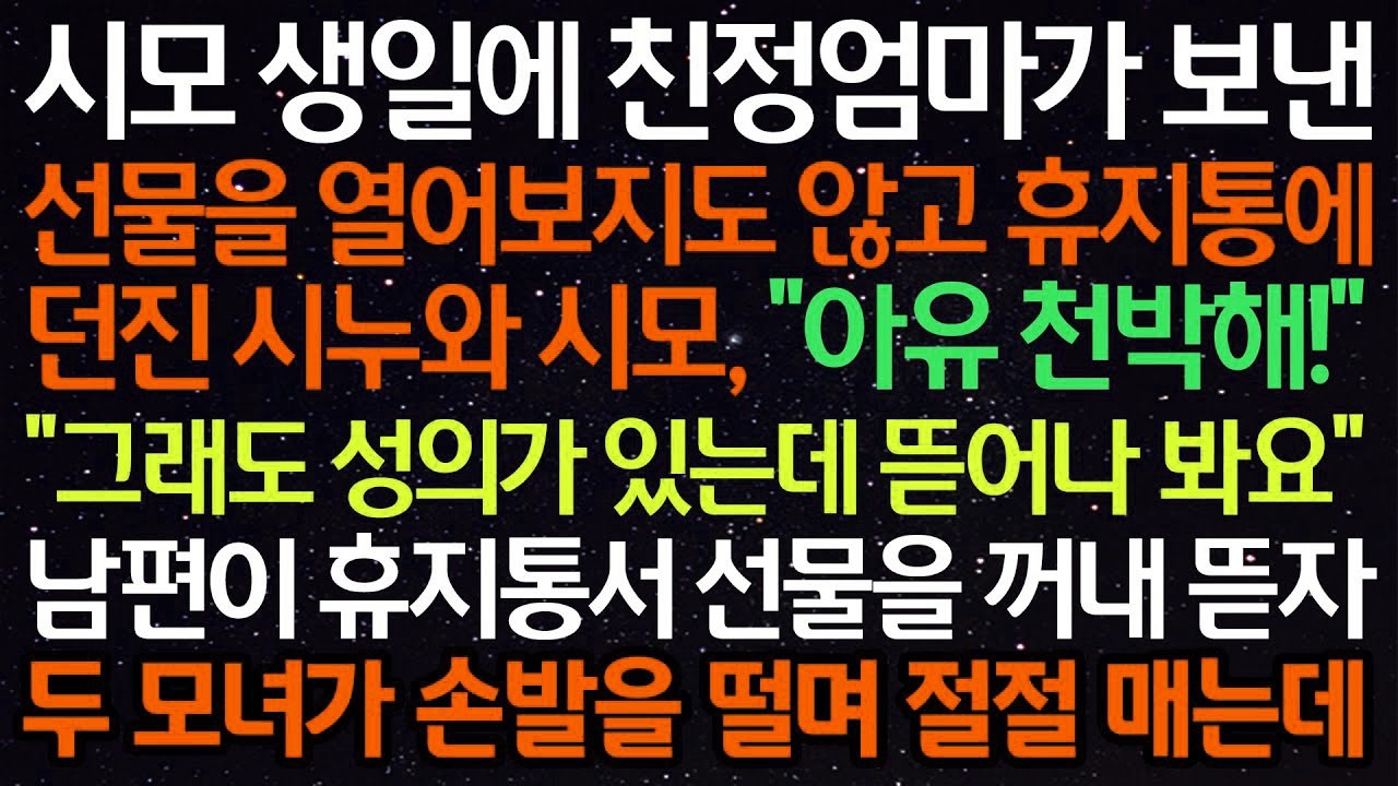 실화사연  시모 생일에 친정엄마가 보낸 선물 열어보지도 않고 휴지통에 던진 시모 '아유 천박해!' '그래도 성의가 있는데 뜯어나봐요' 휴지통서 선물을 꺼내 뜯자 두모녀가 손발을
