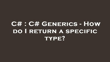 C# : C# Generics - How do I return a specific type?
