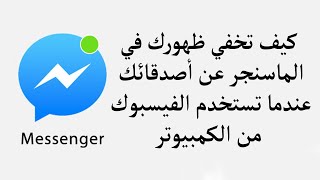 كيف تخفي ظهورك في الماسنجر عن أصدقائك عندما تستخدم الفيسبوك من الكمبيوتر؟