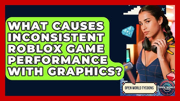 What Causes Inconsistent Roblox Game Performance With Graphics? - Open World Tycoons