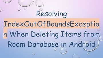 Resolving IndexOutOfBoundsException When Deleting Items from Room Database in Android