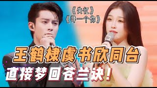 棣欣引力合体了！王鹤棣虞书欣同台演绎苍兰诀主题曲，是谁的记忆又回来了！