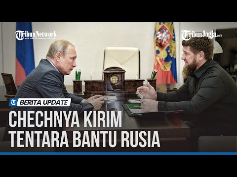 BANTU RUSIA PERANG LAWAN UKRAINA, CHECHNYA KIRIM 43.500 TENTARA