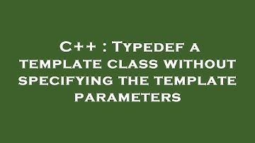 C++ : Typedef a template class without specifying the template parameters