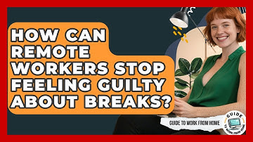 How Can Remote Workers Stop Feeling Guilty About Breaks? - Guide To Work From Home