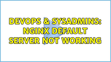 DevOps & SysAdmins: nginx default server not working (2 Solutions!!)