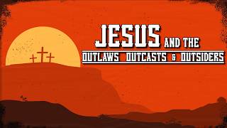 The Outlaws | Jesus & The Outlaws, Outcasts, and Outsiders | Cathedral of the Rockies