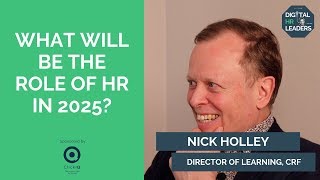 WHAT WILL BE THE ROLE OF HR IN 2025? Nick Holley, Director of Learning at CRF