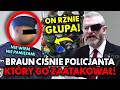 BRAUN PRZYPARŁ DO MURU KRĘCĄCEGO POLICJANTA, KTÓRY NARUSZYŁ JEGO NIETYKALNOŚĆ CIELESNĄ!