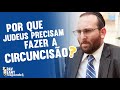 Por que os Judeus precisam fazer a circuncisão? | Rav Sany Responde