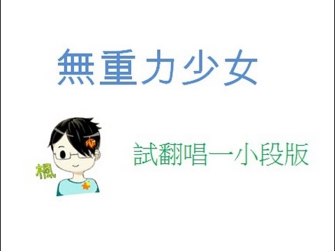 楓之星洛~翻唱【XL(陽雨露霖P)】無重力少女 (試唱版)