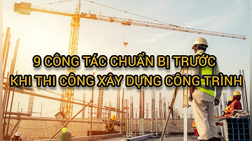9 CÔNG TÁC CHUẨN BỊ TRƯỚC KHI XÂY DỰNG CÔNG TRÌNH