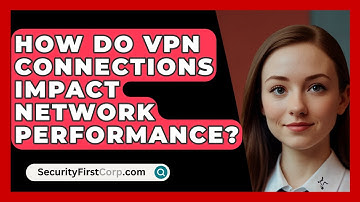 How Do VPN Connections Impact Network Performance? - SecurityFirstCorp.com