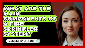 What Are The Main Components Of A Fire Sprinkler System? - SecurityFirstCorp.com