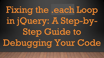 Fixing the .each Loop in jQuery: A Step-by-Step Guide to Debugging Your Code