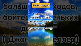 Не бойтесь больших расходов, бойтесь маленьких доходов. Мысли мудрых.