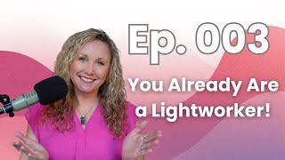 Ep. 003 - You Already Are A Lightworker