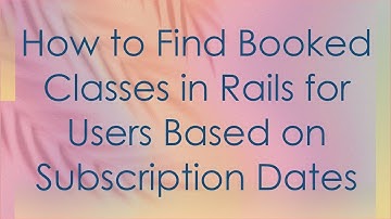 How to Find Booked Classes in Rails for Users Based on Subscription Dates