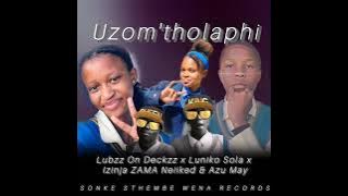 Uzom'tholaphi ft Lubzz On Deckzz x Luniko Sola x Izinja ZAMA Neiiked x Azu May.mp3