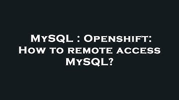 MySQL : Openshift: How to remote access MySQL?