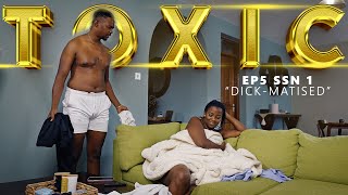 DICK-MATISED || TOXIC EP5 SEASON 1