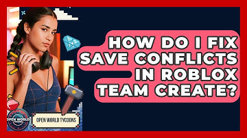 How Do I Fix Save Conflicts In Roblox Team Create? - Open World Tycoons
