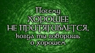 Почему ХОРОШЕЕ НЕ ПРИТЯГИВАЕТСЯ, когда ты говоришь о хорошем | ЧАСТИЦЫ ЖИЗНИ