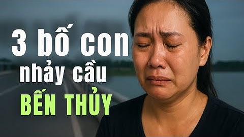 Vụ 3 bố con nhảy cầu Bến Thủy l Bi kịch khiến cả nước rơi nước mắt