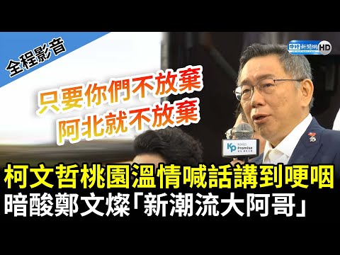 【全程影音】柯文哲直搗桃園溫情喊話講到哽咽 暗酸鄭文燦「新潮流大阿哥」 @ChinaTimes