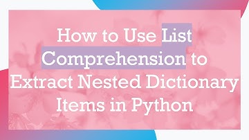 How to Use List Comprehension to Extract Nested Dictionary Items in Python