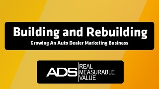 Building and Rebuilding - Growing An Auto Dealer Marketing Business