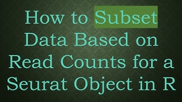 How to Subset Data Based on Read Counts for a Seurat Object in R
