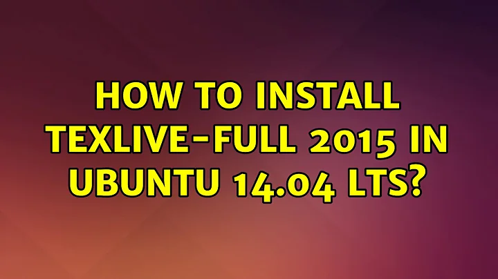 Ubuntu: How to install texlive-full 2015 in Ubuntu 14.04 LTS?