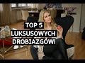 5 LUKSUSOWYCH DROBIAZGÓW - WARTO JE MIEĆ!