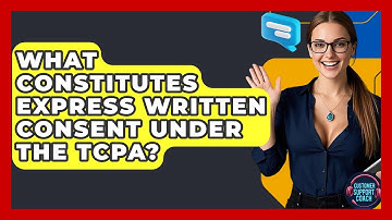 What Constitutes Express Written Consent Under The TCPA? - Customer Support Coach