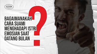 Bagaimana Menghadapi Istri yang Emosional saat Datang Bulan ?
