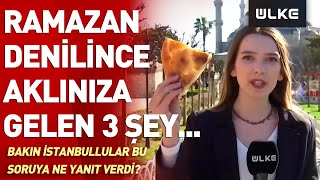 Ramazan Denilince Aklınıza Gelen 3 Şey... Bakın İstanbulda Yaşayanlar Ne Yanıt Verdi