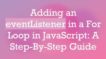Adding an eventListener in a For Loop in JavaScript: A Step-By-Step Guide