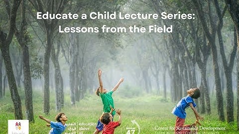 Educate A Child Lecture Series: Lessons from the Field (EducationAboveAll, Mission4.7&Columbia Univ)