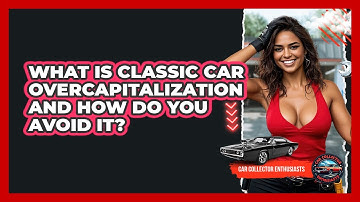 What Is Classic Car Overcapitalization And How Do You Avoid It? - Car Collector Enthusiasts