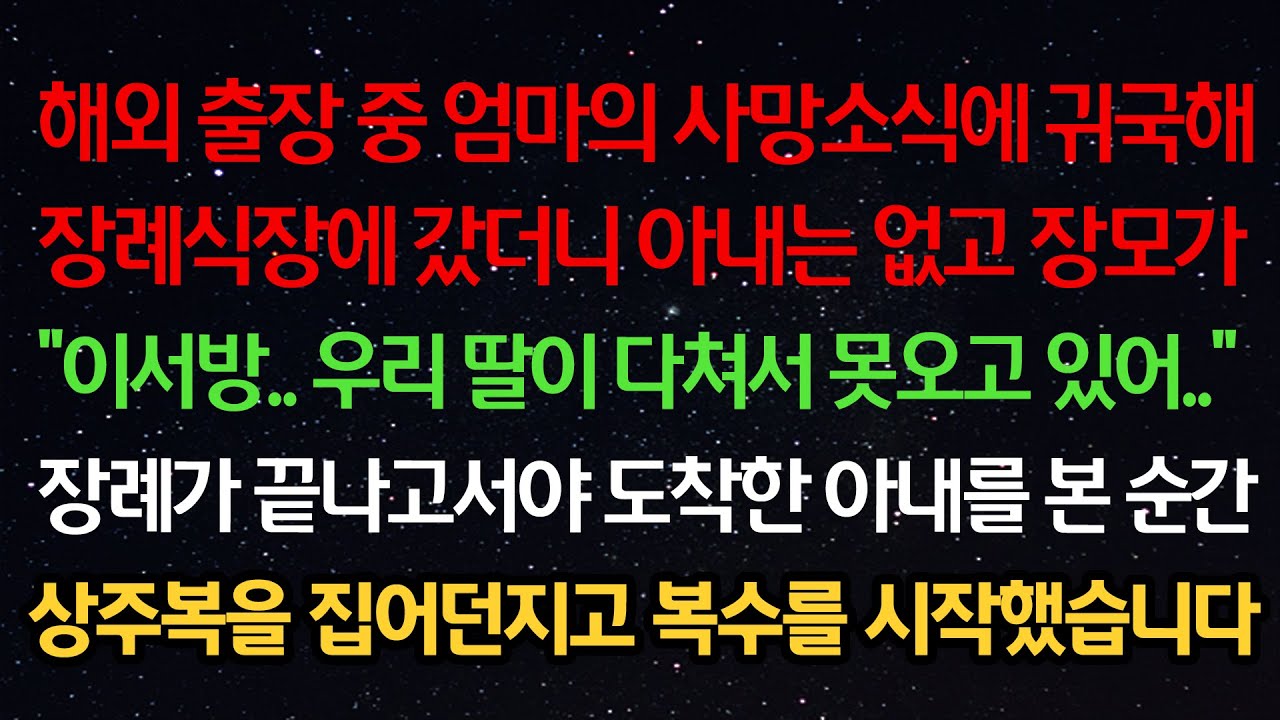 실화사연-출장 중 엄마의 사망에 귀국해 장례식장에 갔더니 장모가 “이서방 우리 딸이 다쳐서 못오고 있어”장례가 끝나고 도착한 아내를 본 순간 상주복을 집어던지고 복수를 시작했습니다