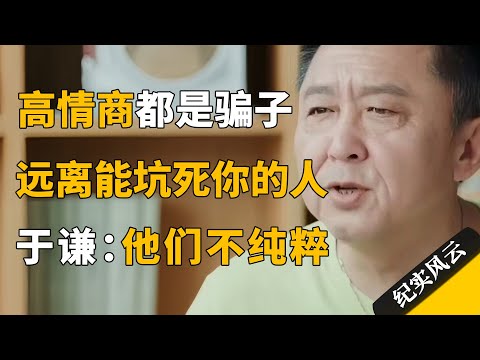 情商高的人都是骗子，远离这几种能坑死你的人。于谦：他们太不纯粹！#纪实风云 #纪录片 #于谦