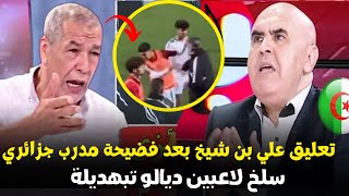 تعليق علي بن شيخ بعد فضيحة ضرب مدرب جزائري لاعبين الجزائر تبهديلة