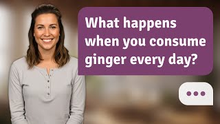 What Happens When You Consume Ginger Every Day? Daily Ginger
