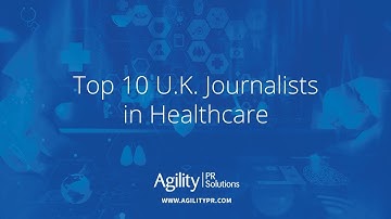 Top 10 U.K. Journalists in Healthcare - Agility PR Solutions