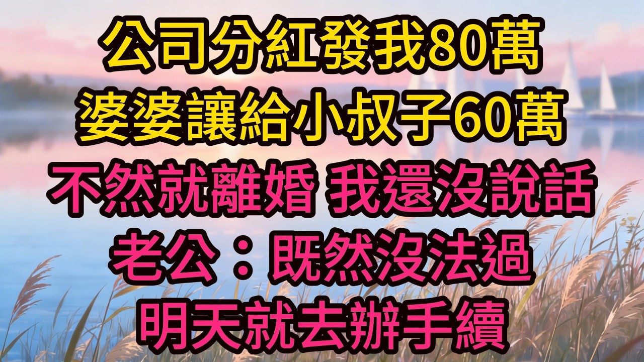 公司分紅發我80萬，婆婆讓給小叔子60萬，不然就離婚，我還沒說話，老公：既然沒法過，明天就去辦手續