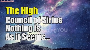 The High Council of Sirius~ Nothing is As it Seems to Be